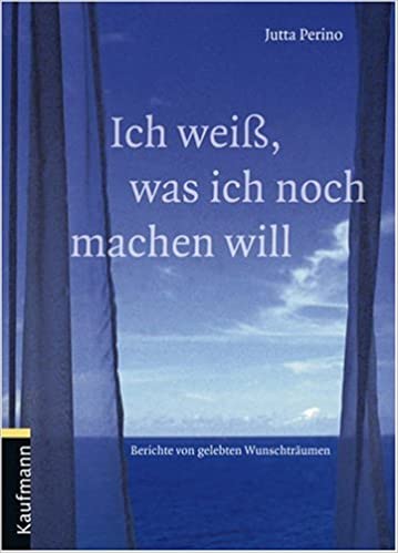 Ich weiß, was ich noch machen will. Berichte von gelebten Wunschträumen.